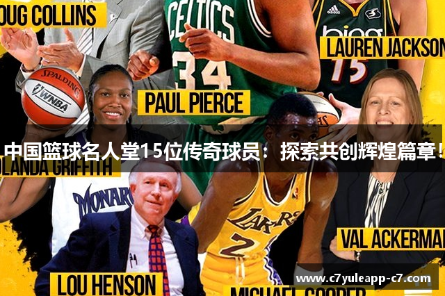 中国篮球名人堂15位传奇球员：探索共创辉煌篇章！