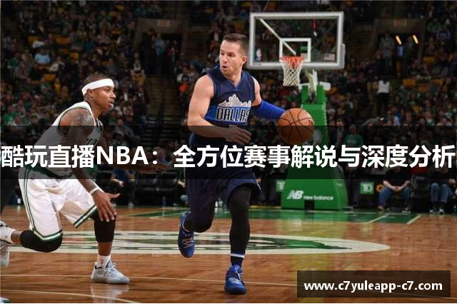 酷玩直播NBA：全方位赛事解说与深度分析