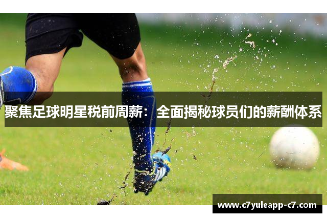 聚焦足球明星税前周薪：全面揭秘球员们的薪酬体系