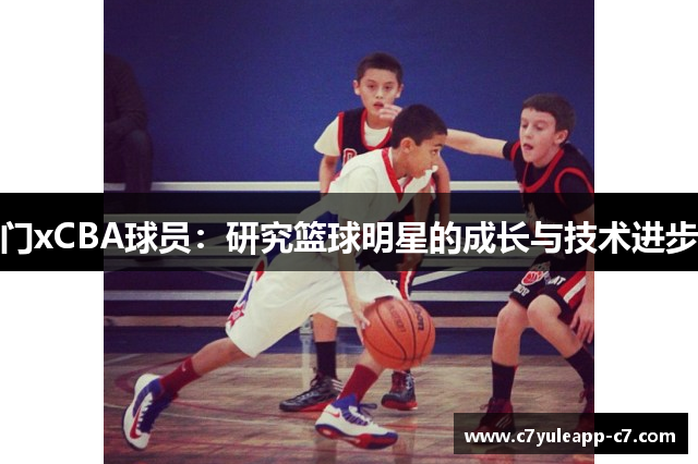 门xCBA球员：研究篮球明星的成长与技术进步