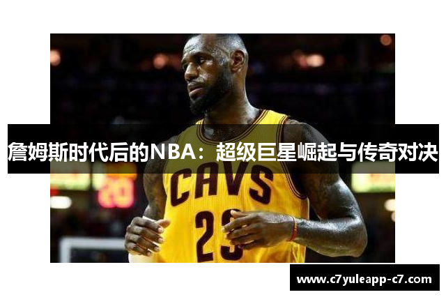 詹姆斯时代后的NBA：超级巨星崛起与传奇对决
