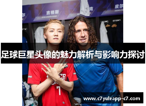 足球巨星头像的魅力解析与影响力探讨