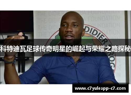 科特迪瓦足球传奇明星的崛起与荣耀之路探秘