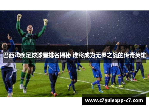 巴西残疾足球球星排名揭秘 谁将成为无畏之战的传奇英雄