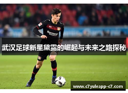 武汉足球新星黛露的崛起与未来之路探秘