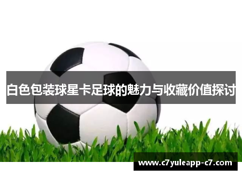 白色包装球星卡足球的魅力与收藏价值探讨