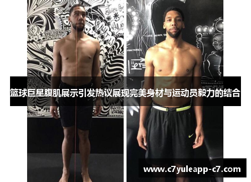 篮球巨星腹肌展示引发热议展现完美身材与运动员毅力的结合