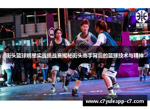 街头篮球明星实战挑战赛揭秘街头高手背后的篮球技术与精神